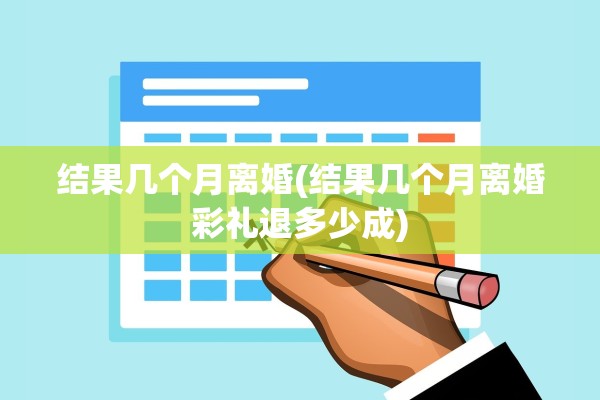 结果几个月离婚(结果几个月离婚彩礼退多少成)
