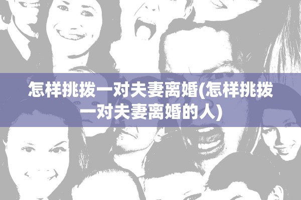 怎样挑拨一对夫妻离婚(怎样挑拨一对夫妻离婚的人)