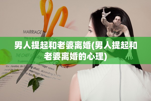 男人提起和老婆离婚(男人提起和老婆离婚的心理)