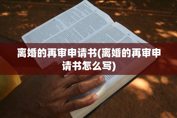 离婚的再审申请书(离婚的再审申请书怎么写)