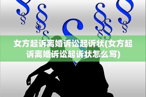女方起诉离婚诉讼起诉状(女方起诉离婚诉讼起诉状怎么写)