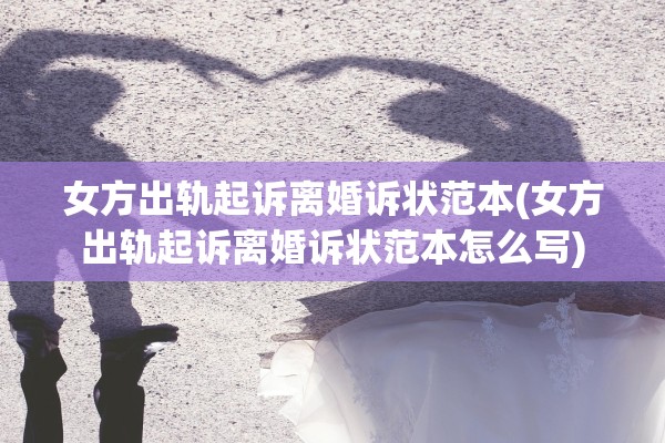女方出轨起诉离婚诉状范本(女方出轨起诉离婚诉状范本怎么写)