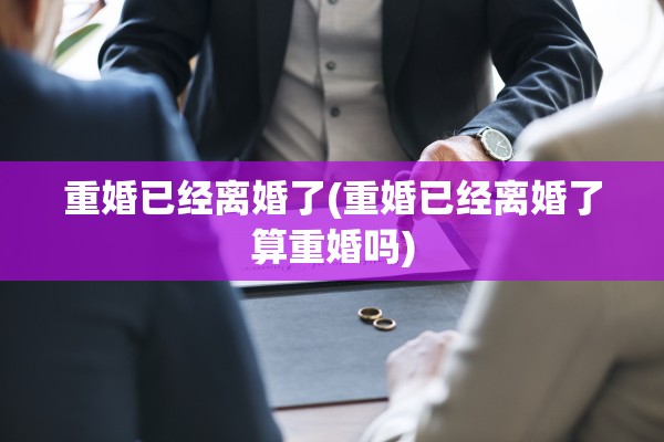 重婚已经离婚了(重婚已经离婚了算重婚吗)