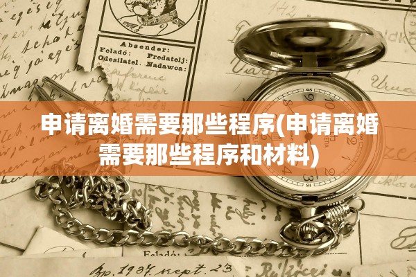 申请离婚需要那些程序(申请离婚需要那些程序和材料)