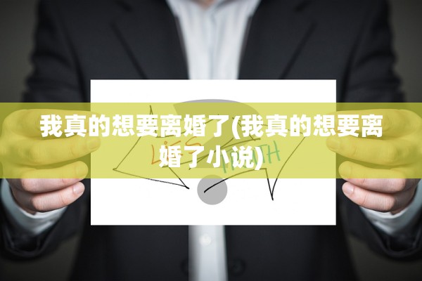 我真的想要离婚了(我真的想要离婚了小说)