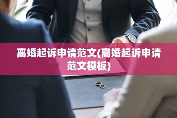 离婚起诉申请范文(离婚起诉申请范文模板)