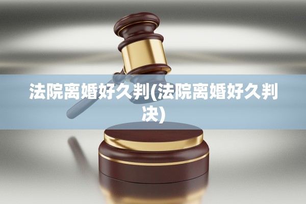 法院离婚好久判(法院离婚好久判决)