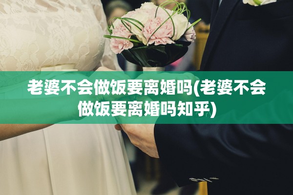 老婆不会做饭要离婚吗(老婆不会做饭要离婚吗知乎)