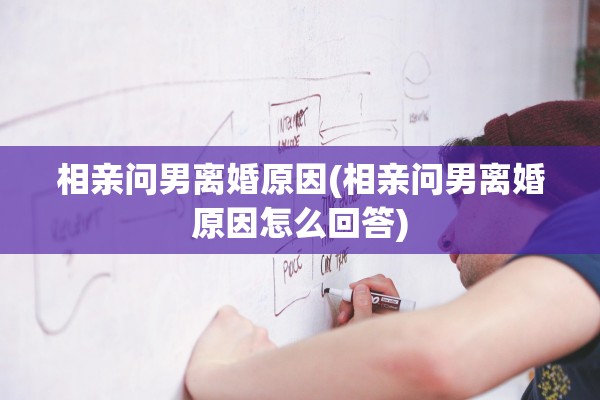 相亲问男离婚原因(相亲问男离婚原因怎么回答)