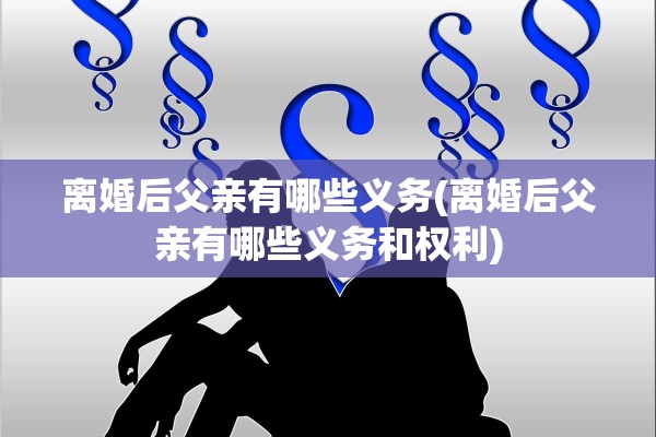 离婚后父亲有哪些义务(离婚后父亲有哪些义务和权利)