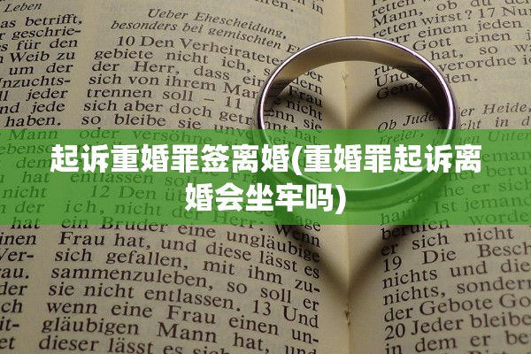 起诉重婚罪签离婚(重婚罪起诉离婚会坐牢吗)