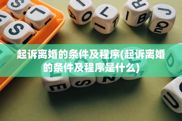 起诉离婚的条件及程序(起诉离婚的条件及程序是什么)