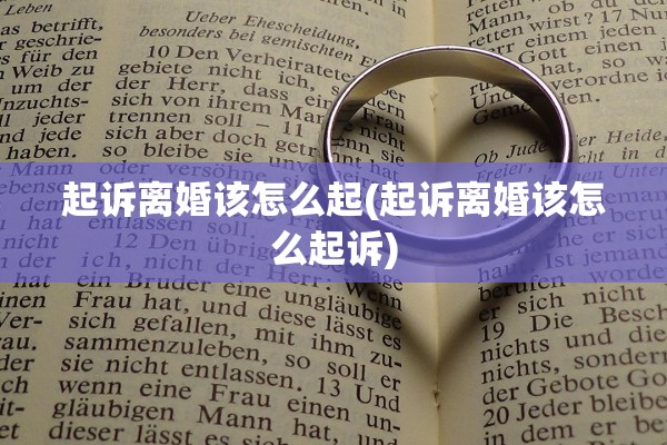 起诉离婚该怎么起(起诉离婚该怎么起诉)