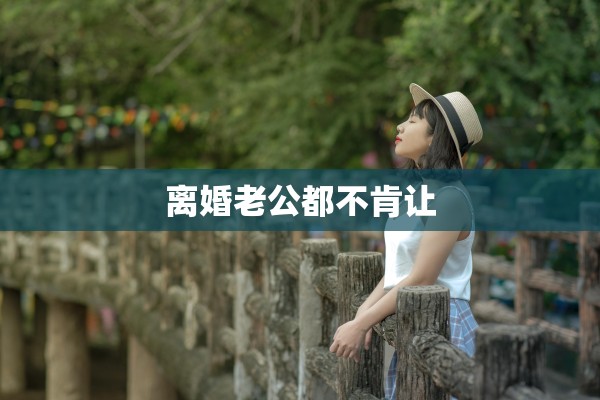 离婚老公都不肯让