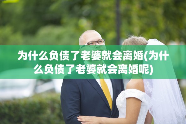 为什么负债了老婆就会离婚(为什么负债了老婆就会离婚呢)