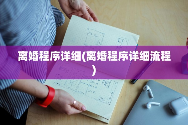 离婚程序详细(离婚程序详细流程)