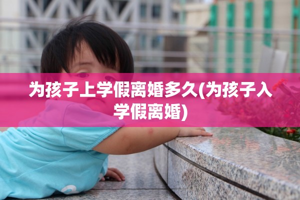 为孩子上学假离婚多久(为孩子入学假离婚)