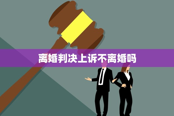 离婚判决上诉不离婚吗