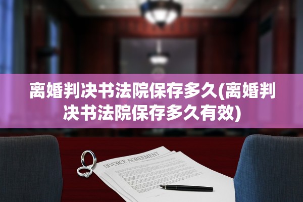 离婚判决书法院保存多久(离婚判决书法院保存多久有效)
