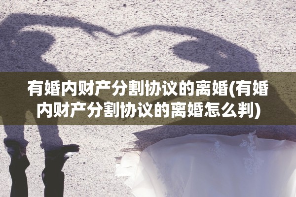 有婚内财产分割协议的离婚(有婚内财产分割协议的离婚怎么判)