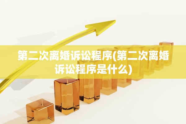 第二次离婚诉讼程序(第二次离婚诉讼程序是什么)