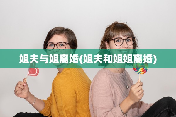 姐夫与姐离婚(姐夫和姐姐离婚)