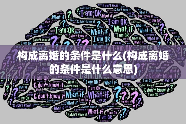 构成离婚的条件是什么(构成离婚的条件是什么意思)