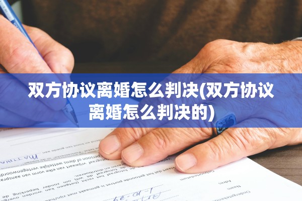 双方协议离婚怎么判决(双方协议离婚怎么判决的)