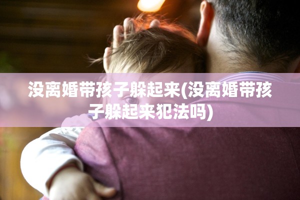没离婚带孩子躲起来(没离婚带孩子躲起来犯法吗)