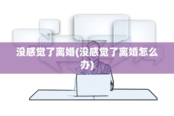 没感觉了离婚(没感觉了离婚怎么办)