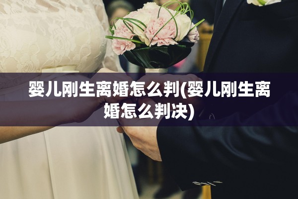 婴儿刚生离婚怎么判(婴儿刚生离婚怎么判决)