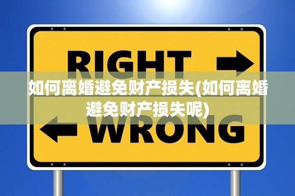 如何离婚避免财产损失(如何离婚避免财产损失呢)