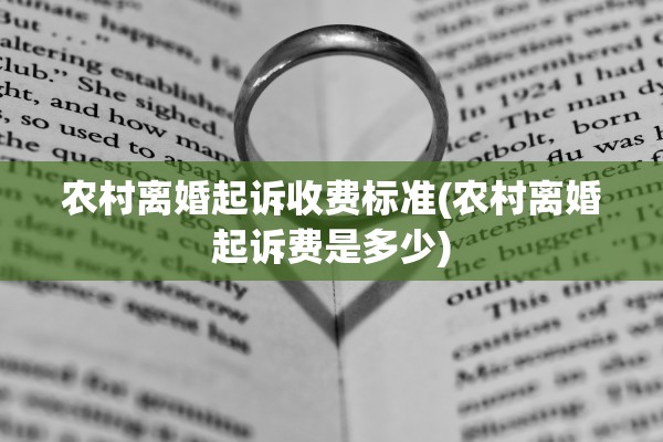 农村离婚起诉收费标准(农村离婚起诉费是多少) 农村离婚起诉收费标准(农村离婚起诉费是多少)