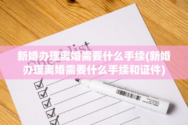 新婚办理离婚需要什么手续(新婚办理离婚需要什么手续和证件)