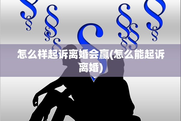 怎么样起诉离婚会赢(怎么能起诉离婚)