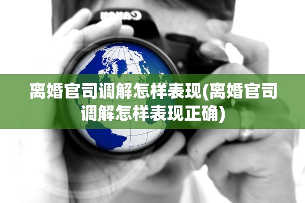 离婚官司调解怎样表现(离婚官司调解怎样表现正确) 离婚官司调解怎样表现(离婚官司调解怎样表现正确)