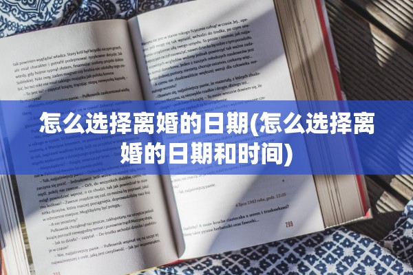 怎么选择离婚的日期(怎么选择离婚的日期和时间)