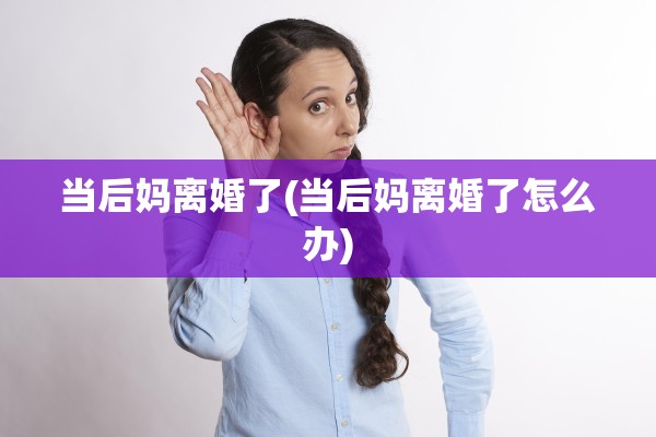 当后妈离婚了(当后妈离婚了怎么办)