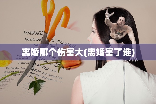 离婚那个伤害大(离婚害了谁)