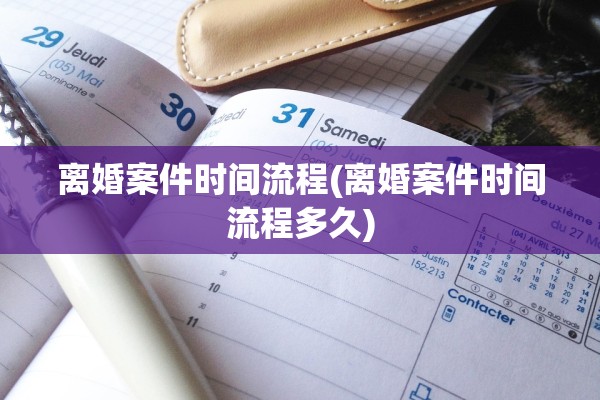 离婚案件时间流程(离婚案件时间流程多久)