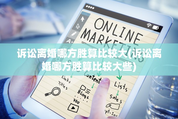 诉讼离婚哪方胜算比较大(诉讼离婚哪方胜算比较大些)