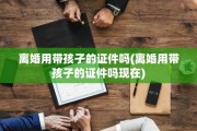 离婚用带孩子的证件吗(离婚用带孩子的证件吗现在)
