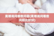 离婚询问哪些问题(离婚询问哪些问题比较好)