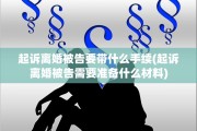 起诉离婚被告要带什么手续(起诉离婚被告需要准备什么材料)