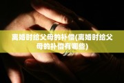 离婚时给父母的补偿(离婚时给父母的补偿有哪些)