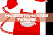 外地北京离婚手续(外地北京离婚手续怎么办理)