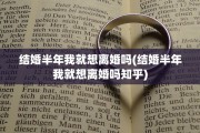 结婚半年我就想离婚吗(结婚半年我就想离婚吗知乎)