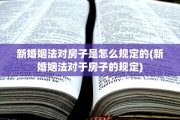 新婚姻法对房子是怎么规定的(新婚姻法对于房子的规定)