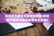 离婚男方要求分摊结婚费用(离婚男方要求分摊结婚费用合理吗)