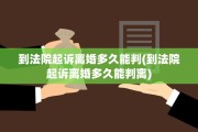 到法院起诉离婚多久能判(到法院起诉离婚多久能判离)